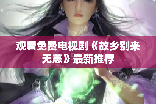 观看免费电视剧《故乡别来无恙》最新推荐