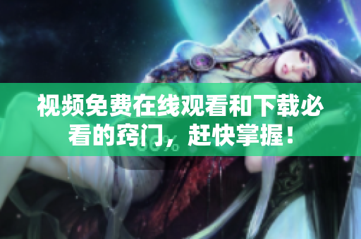 视频免费在线观看和下载必看的窍门，赶快掌握！