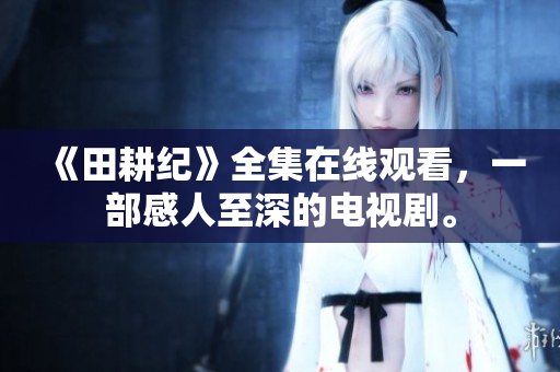 《田耕纪》全集在线观看，一部感人至深的电视剧。