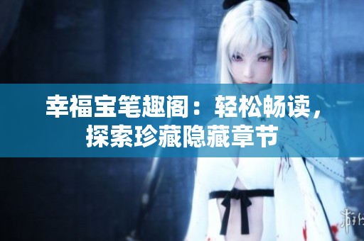幸福宝笔趣阁：轻松畅读，探索珍藏隐藏章节