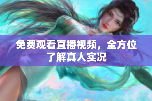 免费观看直播视频，全方位了解真人实况