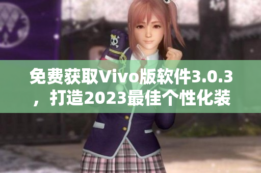 免费获取Vivo版软件3.0.3，打造2023最佳个性化装扮