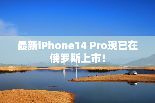 最新iPhone14 Pro现已在俄罗斯上市！