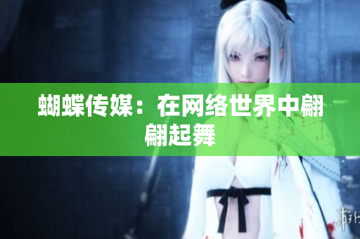 蝴蝶传媒：在网络世界中翩翩起舞
