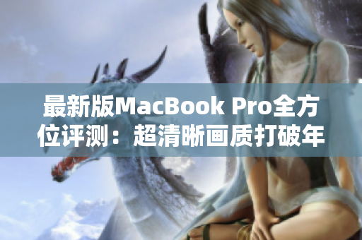 最新版MacBook Pro全方位评测：超清晰画质打破年龄界限