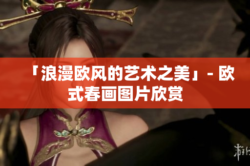「浪漫欧风的艺术之美」- 欧式春画图片欣赏