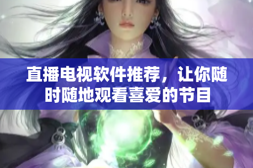 直播电视软件推荐，让你随时随地观看喜爱的节目