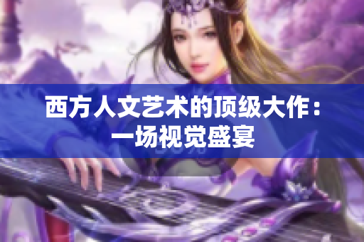 西方人文艺术的顶级大作：一场视觉盛宴