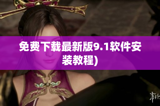 免费下载最新版9.1软件安装教程)