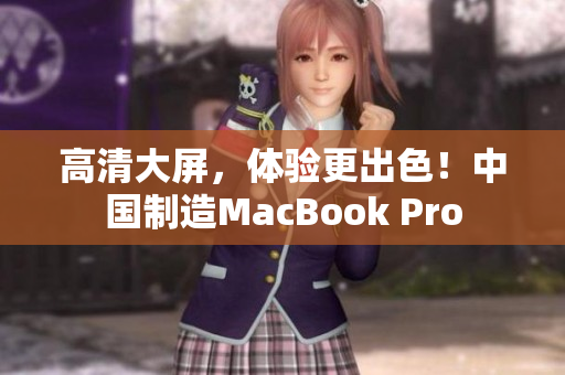高清大屏，体验更出色！中国制造MacBook Pro