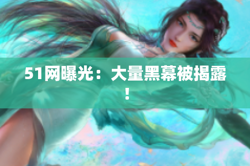 51网曝光：大量黑幕被揭露！