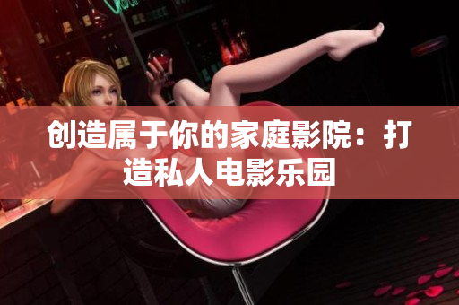 创造属于你的家庭影院：打造私人电影乐园