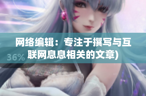 网络编辑：专注于撰写与互联网息息相关的文章)
