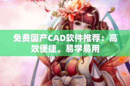 免费国产CAD软件推荐：高效便捷，易学易用