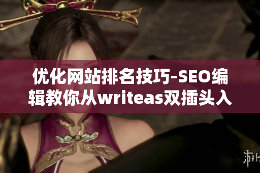 优化网站排名技巧-SEO编辑教你从writeas双插头入手