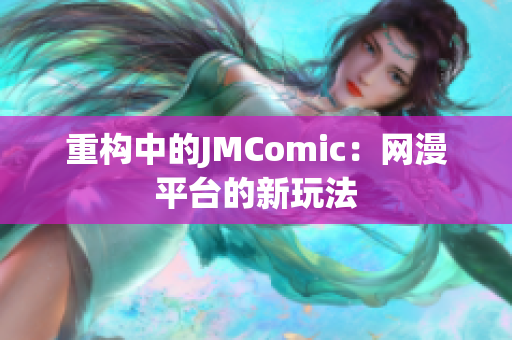 重构中的JMComic：网漫平台的新玩法