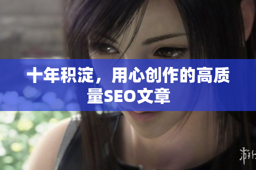 十年积淀，用心创作的高质量SEO文章