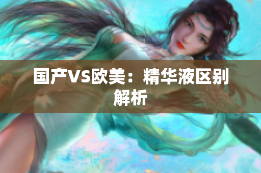 国产VS欧美：精华液区别解析