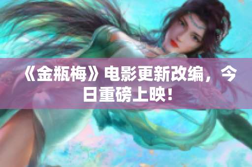 《金瓶梅》电影更新改编，今日重磅上映！