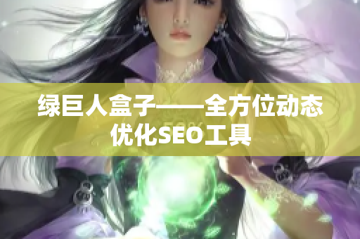 绿巨人盒子——全方位动态优化SEO工具