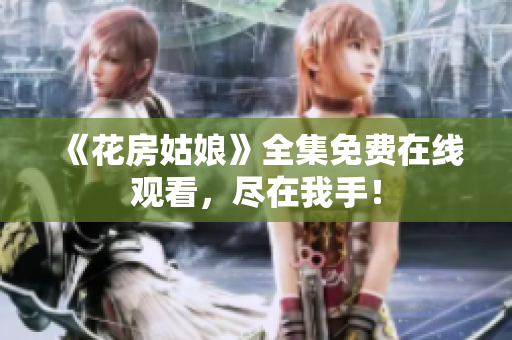 《花房姑娘》全集免费在线观看，尽在我手！
