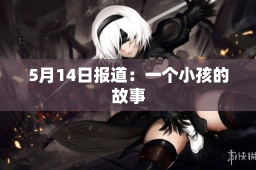 5月14日报道：一个小孩的故事