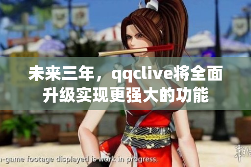 未来三年，qqclive将全面升级实现更强大的功能