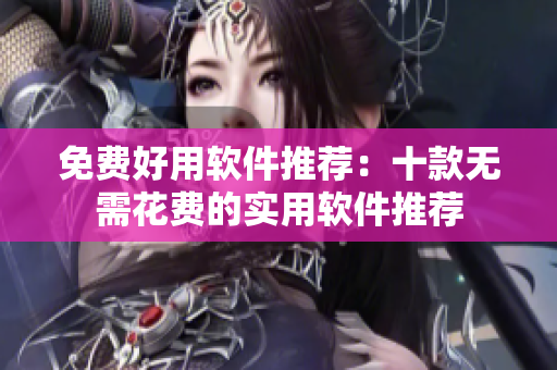 免费好用软件推荐：十款无需花费的实用软件推荐