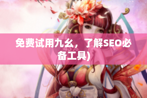 免费试用九幺，了解SEO必备工具)