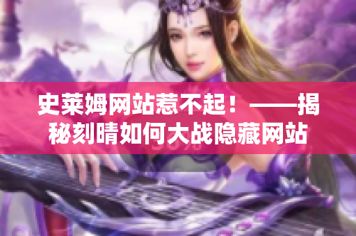 史莱姆网站惹不起！——揭秘刻晴如何大战隐藏网站