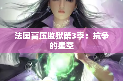 法国高压监狱第3季：抗争的星空