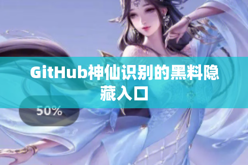 GitHub神仙识别的黑料隐藏入口