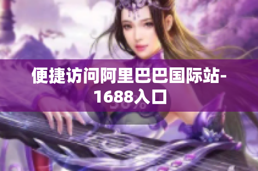 便捷访问阿里巴巴国际站-1688入口