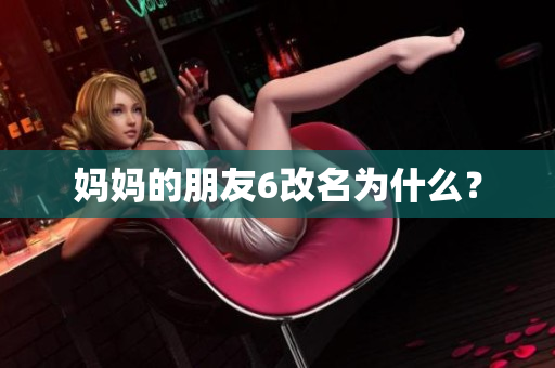 妈妈的朋友6改名为什么？