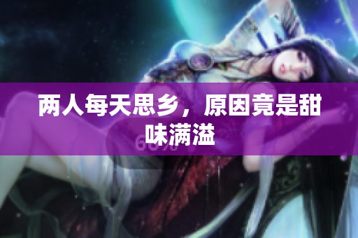 两人每天思乡，原因竟是甜味满溢