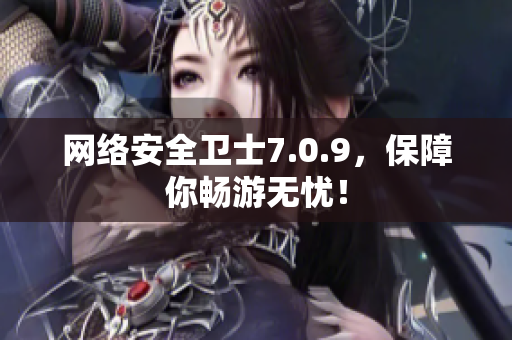 网络安全卫士7.0.9，保障你畅游无忧！