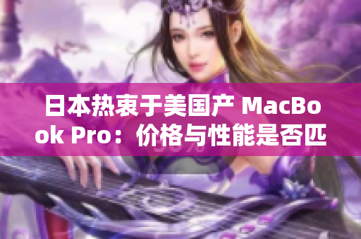 日本热衷于美国产 MacBook Pro：价格与性能是否匹配？