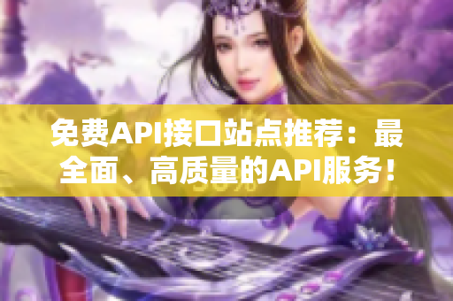 免费API接口站点推荐：最全面、高质量的API服务！