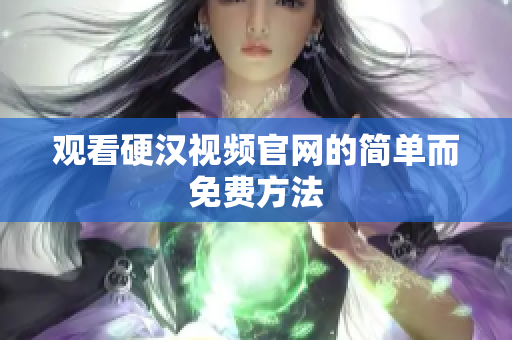 观看硬汉视频官网的简单而免费方法