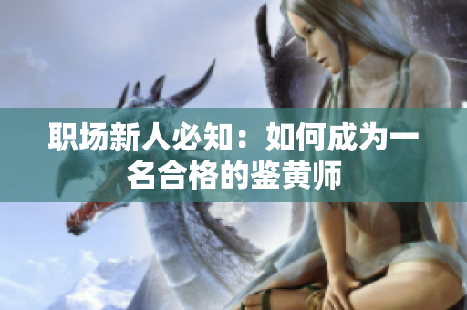 职场新人必知：如何成为一名合格的鉴黄师