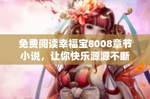免费阅读幸福宝8008章节小说，让你快乐源源不断