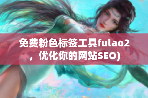 免费粉色标签工具fulao2，优化你的网站SEO)