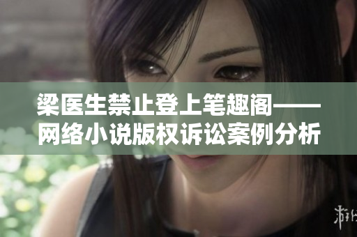 梁医生禁止登上笔趣阁——网络小说版权诉讼案例分析