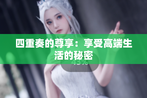 四重奏的尊享：享受高端生活的秘密