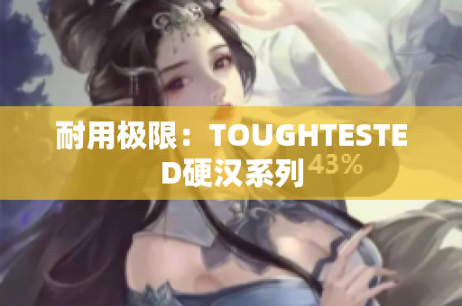 耐用极限：TOUGHTESTED硬汉系列