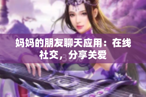 妈妈的朋友聊天应用：在线社交，分享关爱
