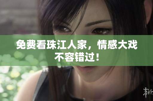 免费看珠江人家，情感大戏不容错过！