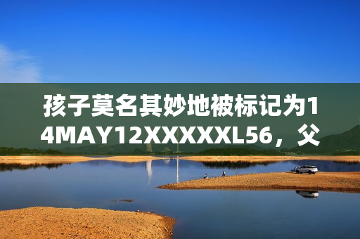 孩子莫名其妙地被标记为14MAY12XXXXXL56，父母措手不及