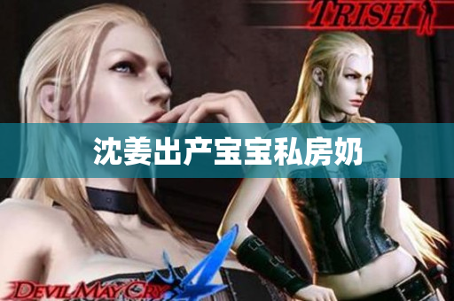沈姜出产宝宝私房奶