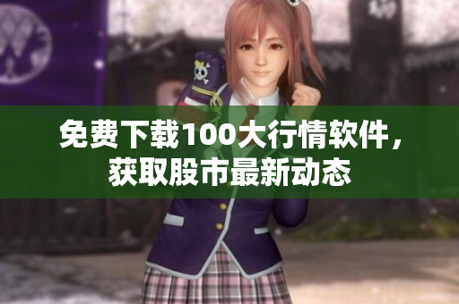 免费下载100大行情软件，获取股市最新动态